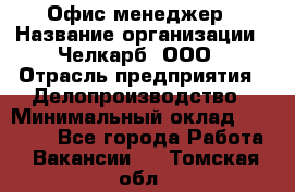 Офис-менеджер › Название организации ­ Челкарб, ООО › Отрасль предприятия ­ Делопроизводство › Минимальный оклад ­ 25 000 - Все города Работа » Вакансии   . Томская обл.